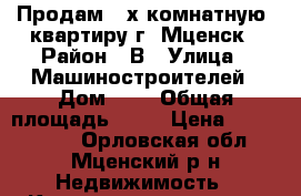 Продам 2-х комнатную  квартиру г. Мценск › Район ­ В › Улица ­ Машиностроителей › Дом ­ 8 › Общая площадь ­ 54 › Цена ­ 1 550 000 - Орловская обл., Мценский р-н Недвижимость » Квартиры продажа   